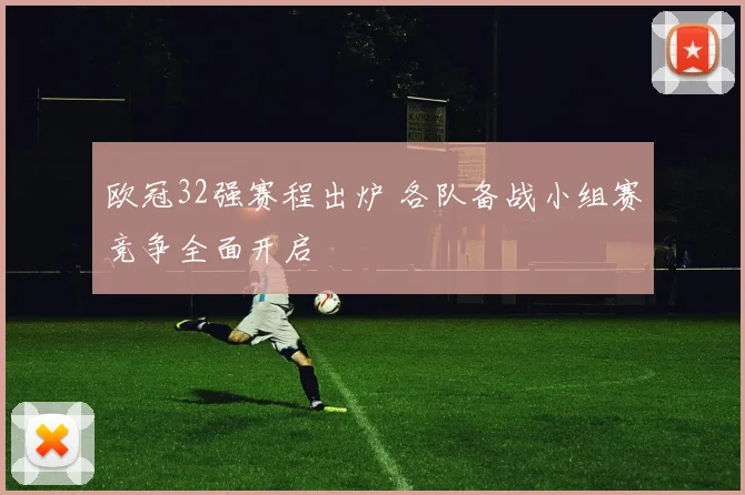 欧冠32强赛程出炉 各队备战小组赛竞争全面开启