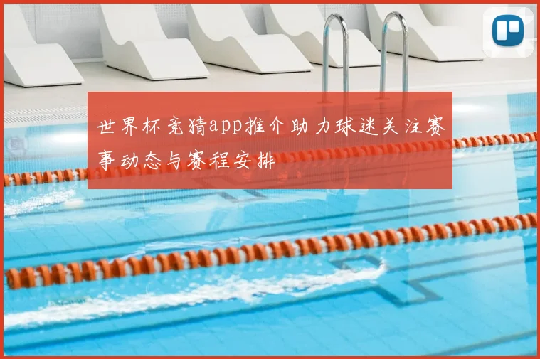 世界杯竞猜app推介助力球迷关注赛事动态与赛程安排