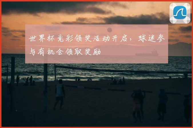 世界杯竞彩领奖活动开启，球迷参与有机会领取奖励