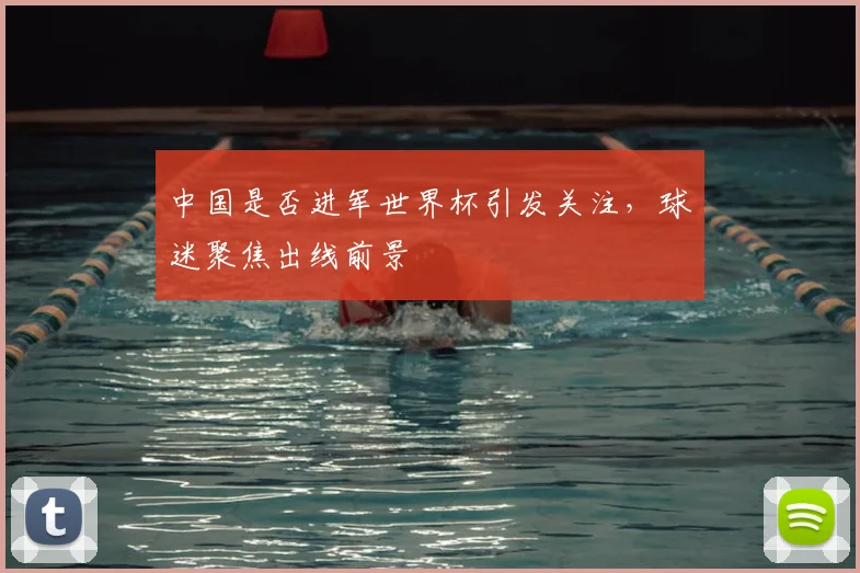 中国是否进军世界杯引发关注,球迷聚焦出线前景