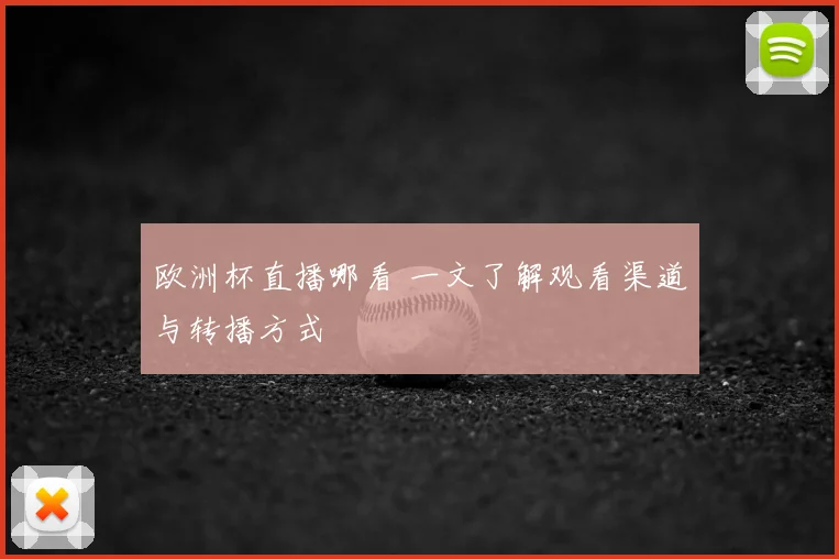 欧洲杯直播哪看 一文了解观看渠道与转播方式